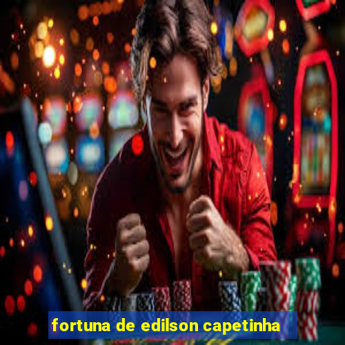 fortuna de edilson capetinha